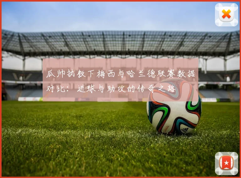 瓜帅执教下梅西与哈兰德联赛数据对比：进球与助攻的传奇之路
