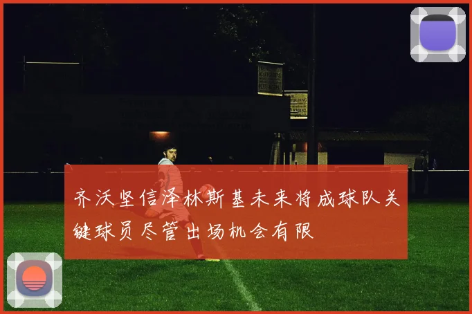 齐沃坚信泽林斯基未来将成球队关键球员尽管出场机会有限